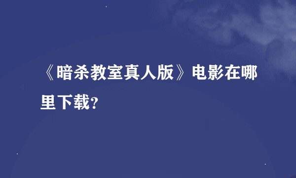 《暗杀教室真人版》电影在哪里下载？