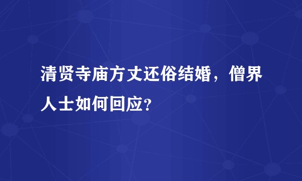 清贤寺庙方丈还俗结婚，僧界人士如何回应？