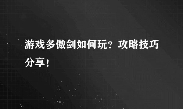 游戏多傲剑如何玩？攻略技巧分享！
