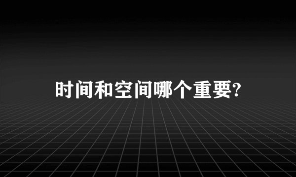 时间和空间哪个重要?