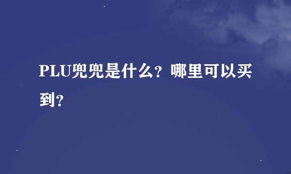 PLU兜兜是什么？哪里可以买到？