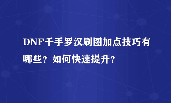 DNF千手罗汉刷图加点技巧有哪些?如何快速提升?