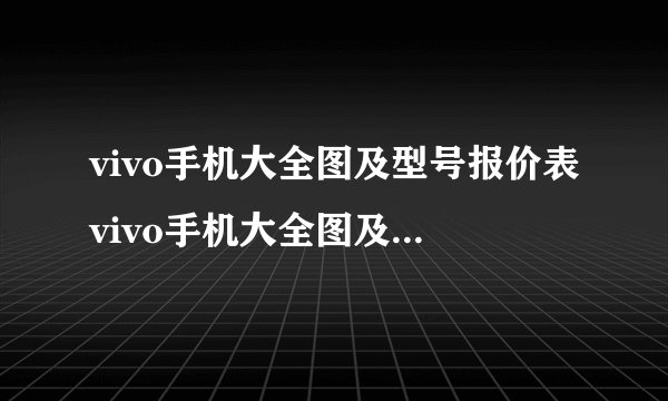 vivo手机大全图及型号报价表vivo手机大全图及型号报价表图片