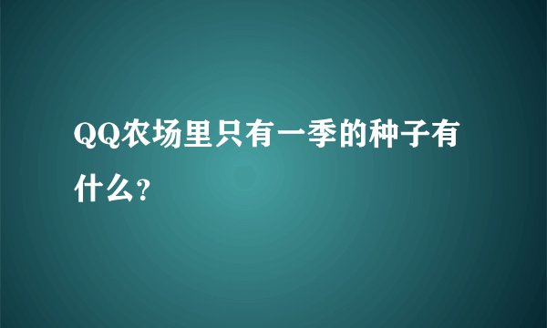 QQ农场里只有一季的种子有什么？