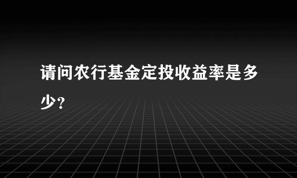 请问农行基金定投收益率是多少？