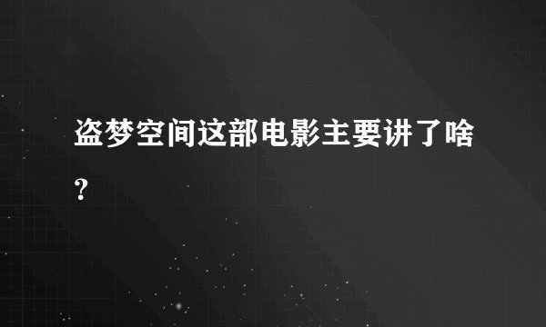 盗梦空间这部电影主要讲了啥?