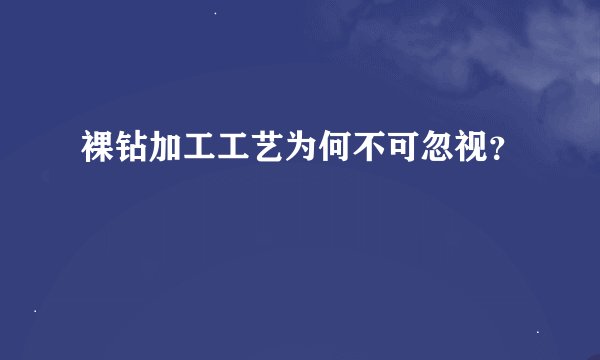 裸钻加工工艺为何不可忽视？