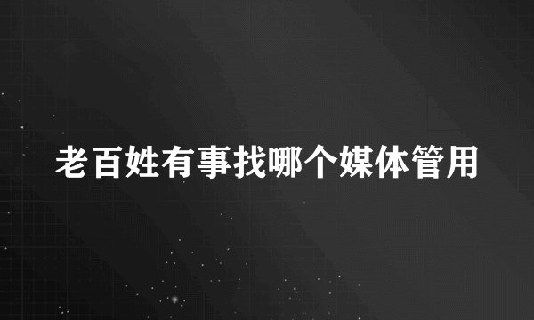 老百姓有事找哪个媒体管用