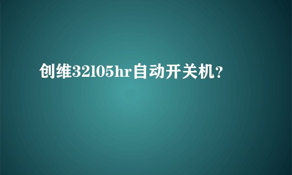 创维32l05hr自动开关机？