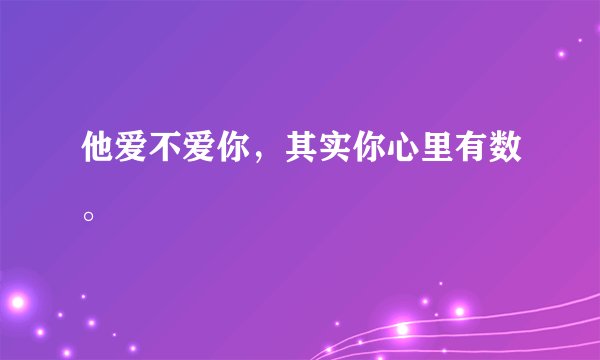 他爱不爱你，其实你心里有数。