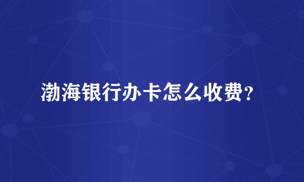 渤海银行办卡怎么收费？