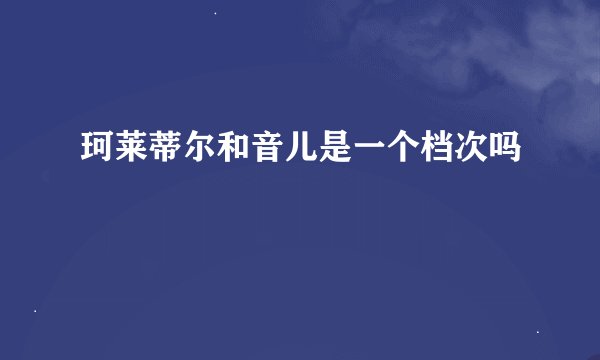 珂莱蒂尔和音儿是一个档次吗
