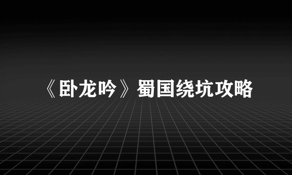 《卧龙吟》蜀国绕坑攻略