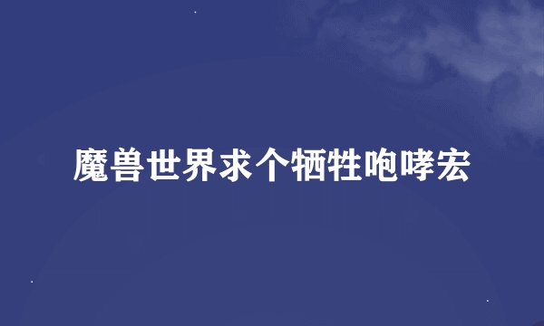 魔兽世界求个牺牲咆哮宏