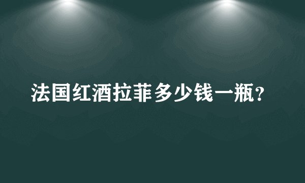 法国红酒拉菲多少钱一瓶？