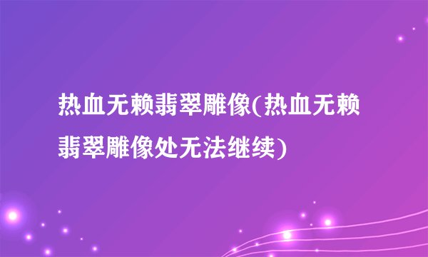 热血无赖翡翠雕像(热血无赖翡翠雕像处无法继续)