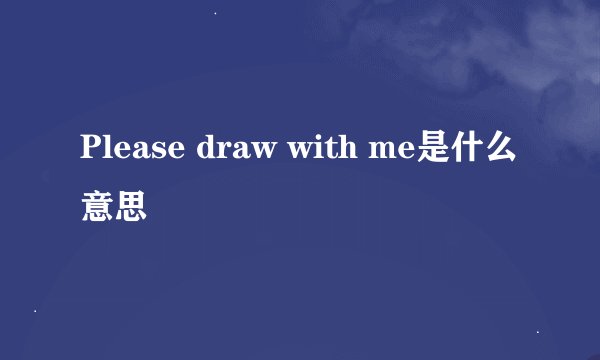 Please draw with me是什么意思