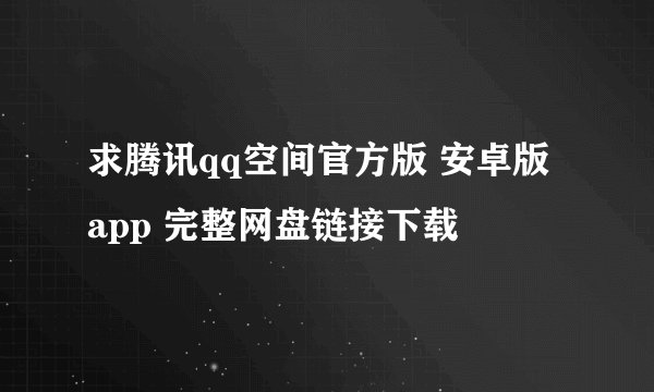 求腾讯qq空间官方版 安卓版 app 完整网盘链接下载
