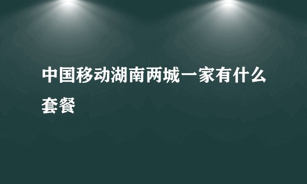 中国移动湖南两城一家有什么套餐