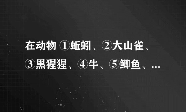 在动物 ①蚯蚓、②大山雀、③黑猩猩、④牛、⑤鲫鱼、⑥青蛙中，学习能力最强的是黑猩猩，为什么啊