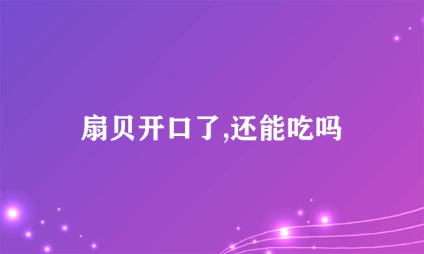 扇贝开口了,还能吃吗