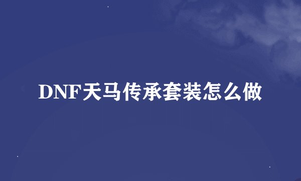 DNF天马传承套装怎么做