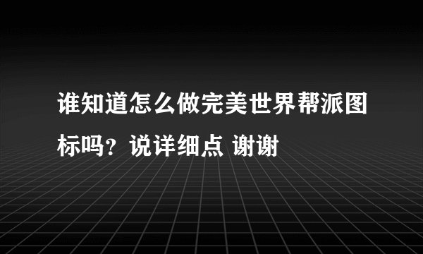 谁知道怎么做完美世界帮派图标吗？说详细点 谢谢