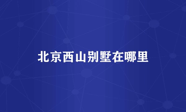 北京西山别墅在哪里