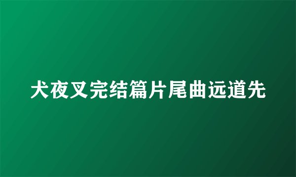 犬夜叉完结篇片尾曲远道先
