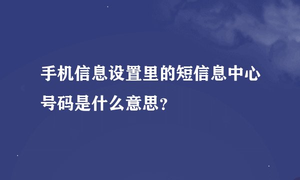 手机信息设置里的短信息中心号码是什么意思？