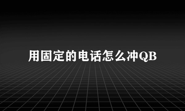 用固定的电话怎么冲QB