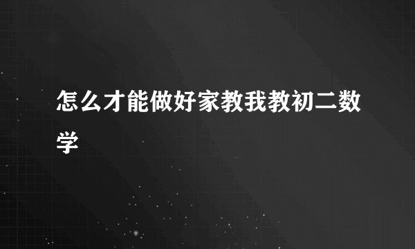 怎么才能做好家教我教初二数学