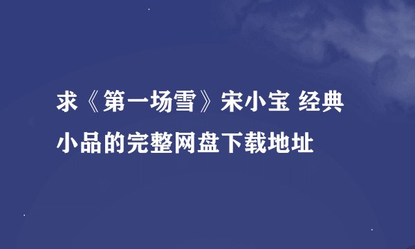 求《第一场雪》宋小宝 经典小品的完整网盘下载地址