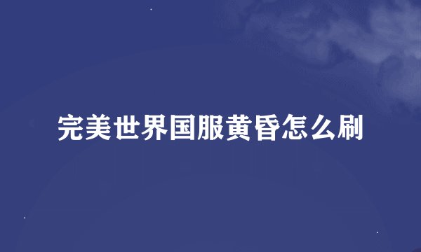 完美世界国服黄昏怎么刷