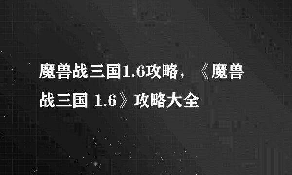 魔兽战三国1.6攻略，《魔兽战三国 1.6》攻略大全