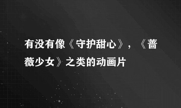 有没有像《守护甜心》，《蔷薇少女》之类的动画片