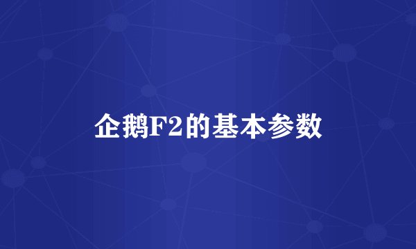企鹅F2的基本参数