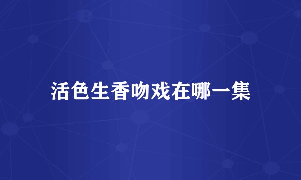 活色生香吻戏在哪一集