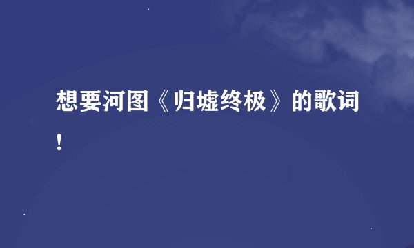 想要河图《归墟终极》的歌词!
