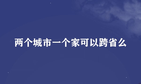 两个城市一个家可以跨省么