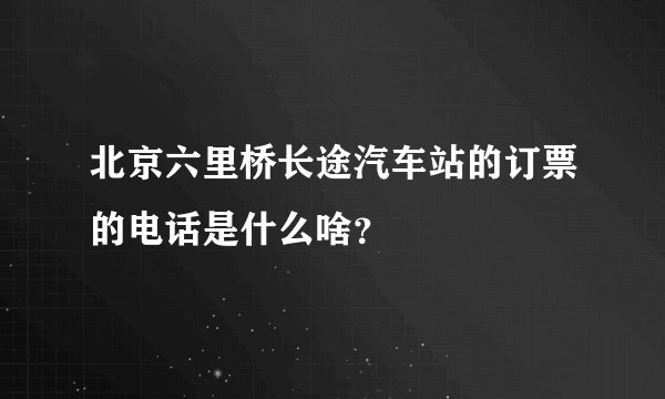 北京六里桥长途汽车站的订票的电话是什么啥？
