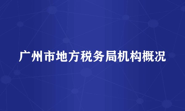 广州市地方税务局机构概况