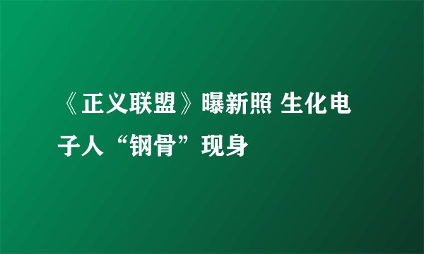 《正义联盟》曝新照 生化电子人“钢骨”现身