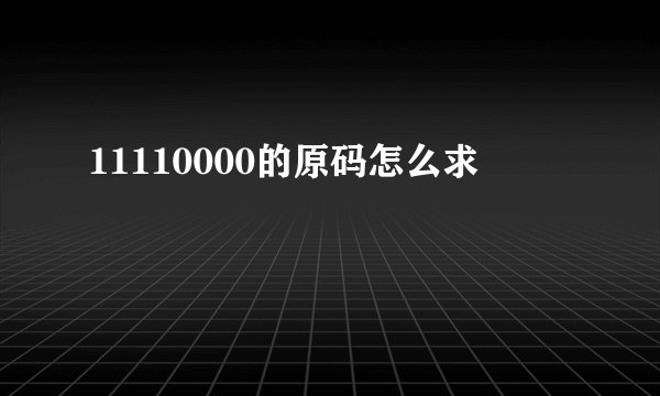 11110000的原码怎么求
