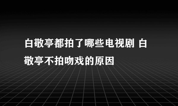 白敬亭都拍了哪些电视剧 白敬亭不拍吻戏的原因