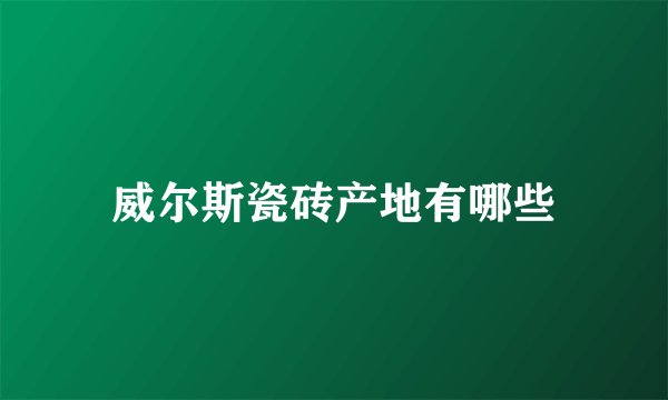 威尔斯瓷砖产地有哪些