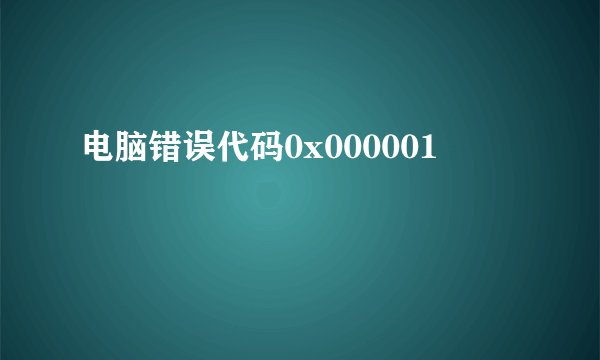 电脑错误代码0x000001