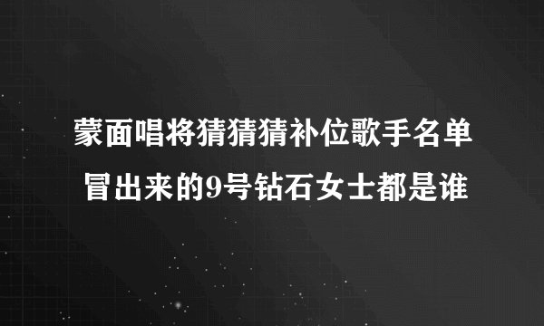 蒙面唱将猜猜猜补位歌手名单 冒出来的9号钻石女士都是谁