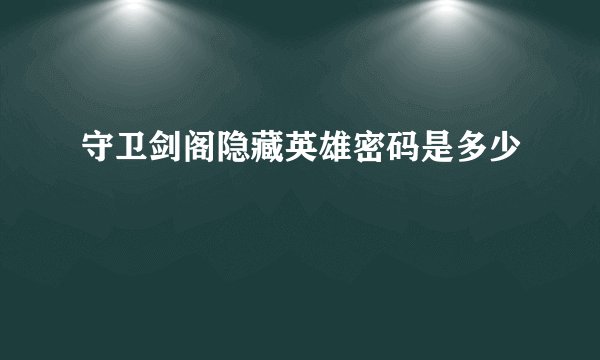 守卫剑阁隐藏英雄密码是多少