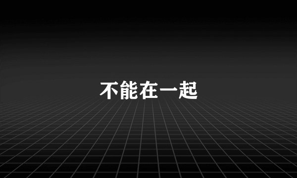 不能在一起
